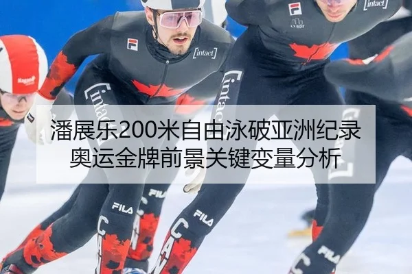 潘展乐200米自由泳破亚洲纪录 奥运金牌前景关键变量分析