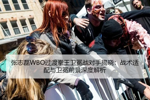 张志磊WBO过渡拳王卫冕战对手揭晓：战术适配与卫冕前景深度解析