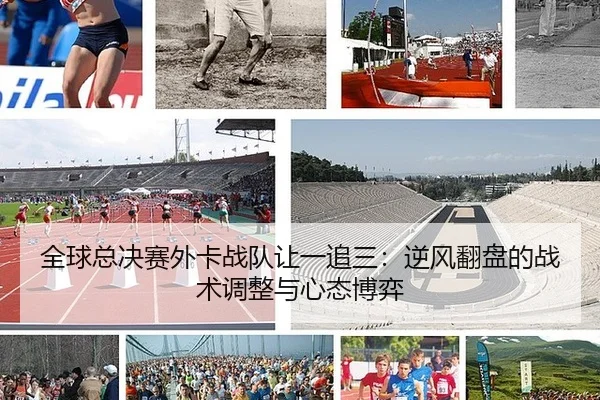 全球总决赛外卡战队让一追三：逆风翻盘的战术调整与心态博弈